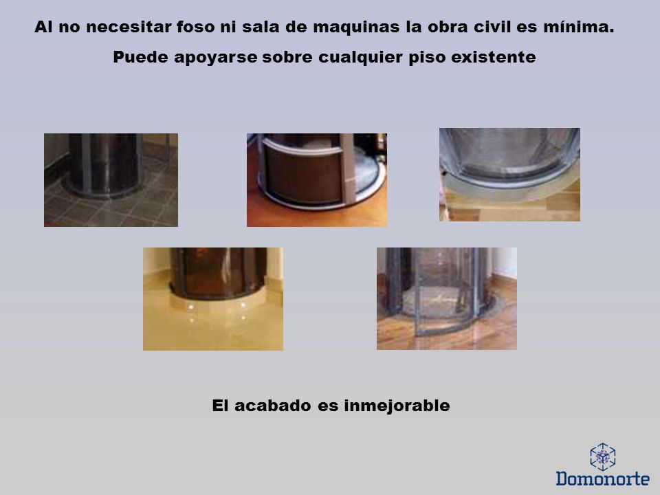 Al no necesitar foso ni sala de maquinas la obra civil es mínima.
