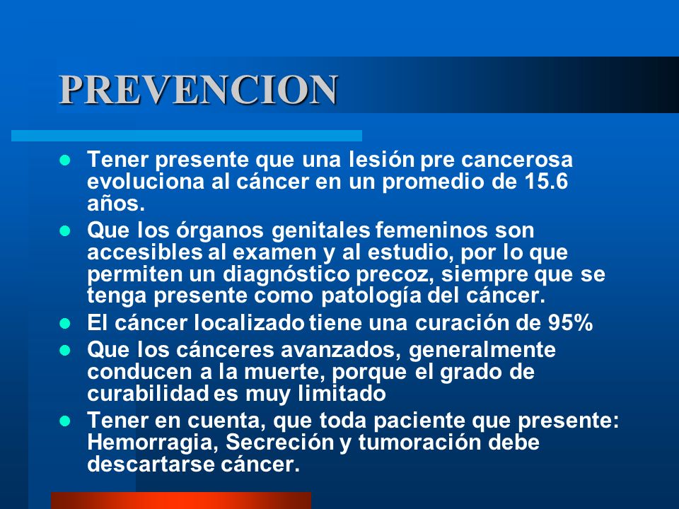 PREVENCION Tener presente que una lesión pre cancerosa evoluciona al cáncer en un promedio de 15.6 años.