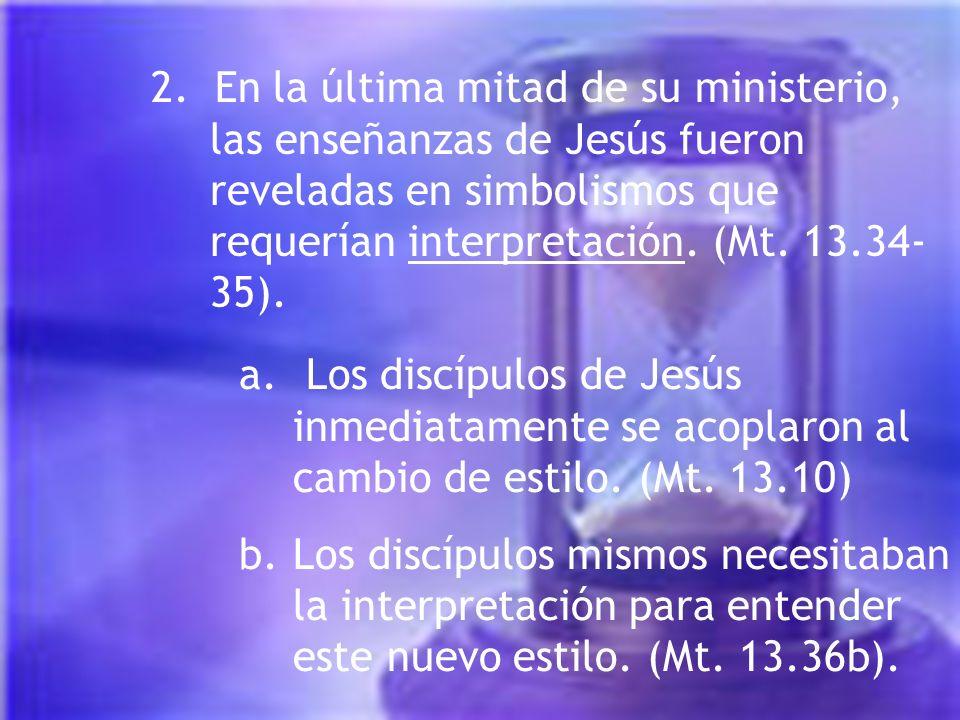 2. En la última mitad de su ministerio, las enseñanzas de Jesús fueron reveladas en simbolismos que requerían interpretación. (Mt ).