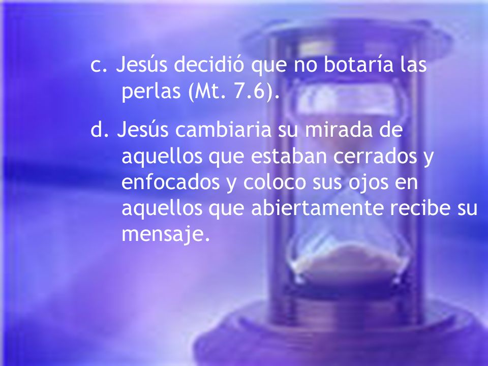 c. Jesús decidió que no botaría las perlas (Mt. 7.6).