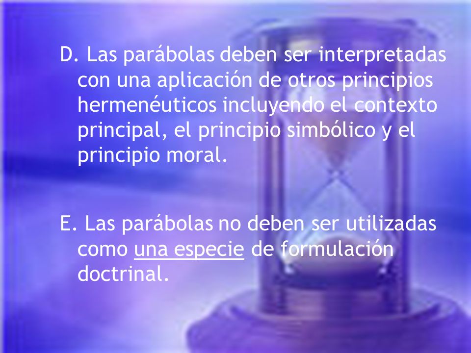D. Las parábolas deben ser interpretadas con una aplicación de otros principios hermenéuticos incluyendo el contexto principal, el principio simbólico y el principio moral.