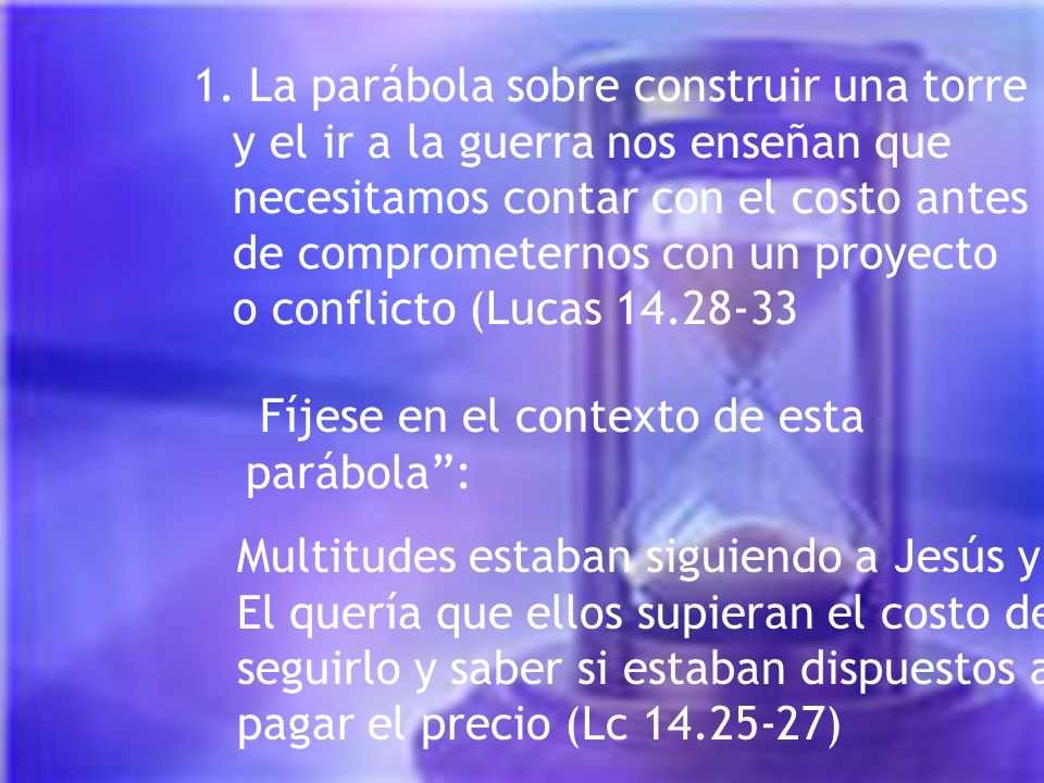 1. La parábola sobre construir una torre y el ir a la guerra nos enseñan que necesitamos contar con el costo antes de comprometernos con un proyecto o conflicto (Lucas