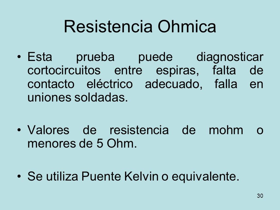 Resistencia Ohmica Esta prueba puede diagnosticar cortocircuitos entre espiras, falta de contacto eléctrico adecuado, falla en uniones soldadas.