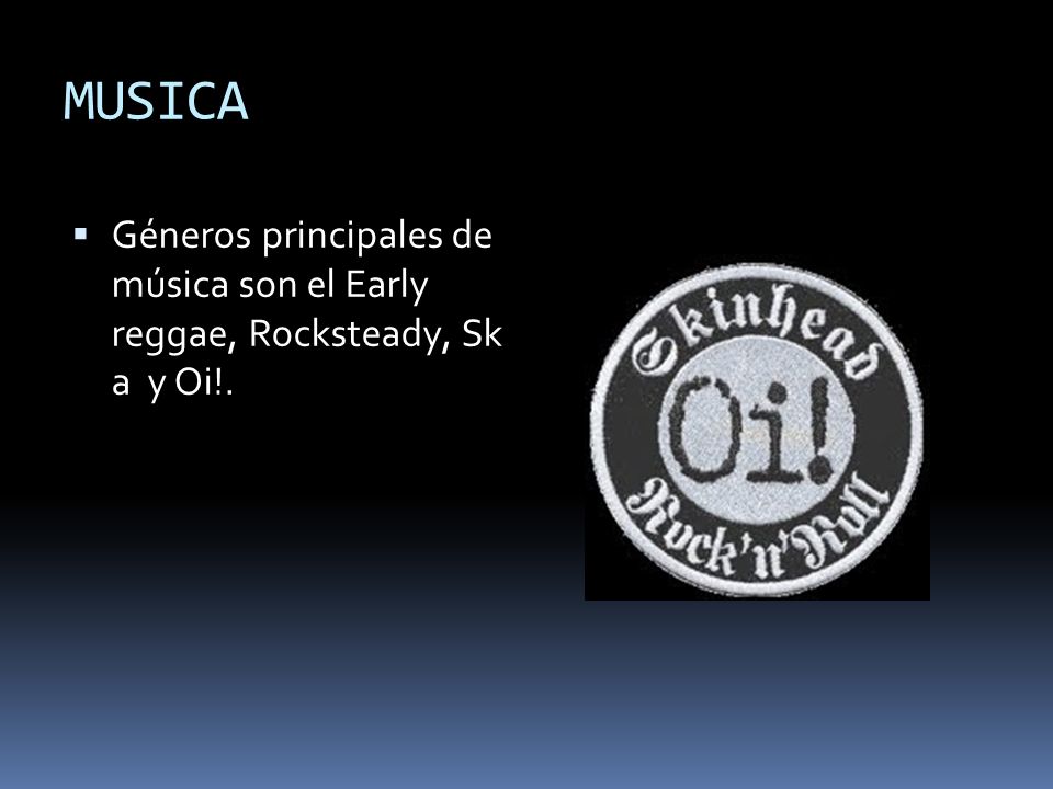 MUSICA Géneros principales de música son el Early reggae, Rocksteady, Sk a y Oi!.