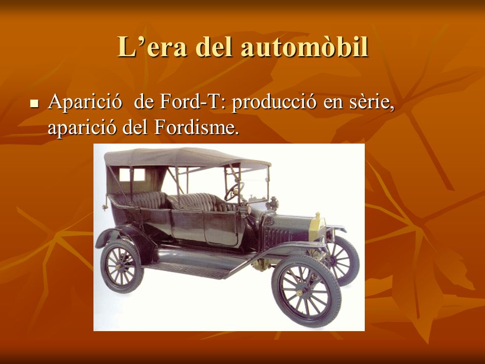 L’era del automòbil Aparició de Ford-T: producció en sèrie, aparició del Fordisme.