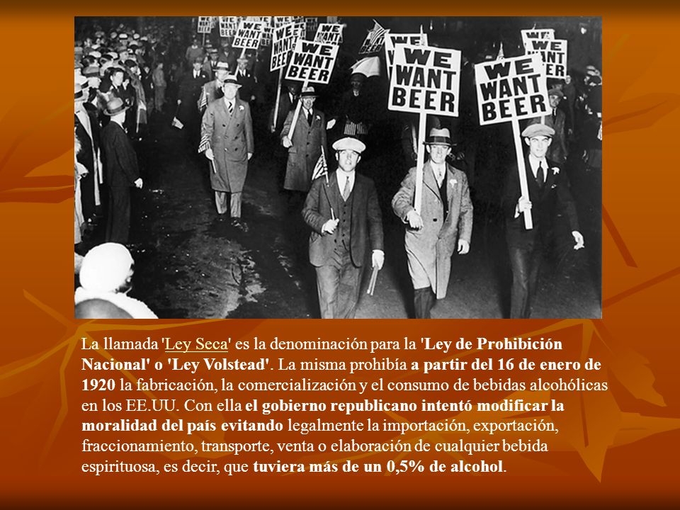 La llamada Ley Seca es la denominación para la Ley de Prohibición Nacional o Ley Volstead .