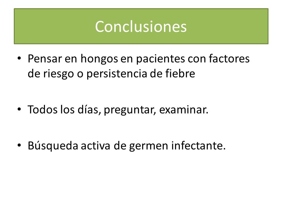 Conclusiones Pensar en hongos en pacientes con factores de riesgo o persistencia de fiebre. Todos los días, preguntar, examinar.