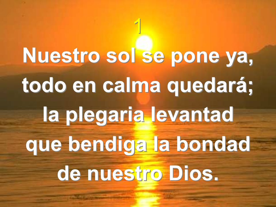 1 Nuestro sol se pone ya, todo en calma quedará; la plegaria levantad.