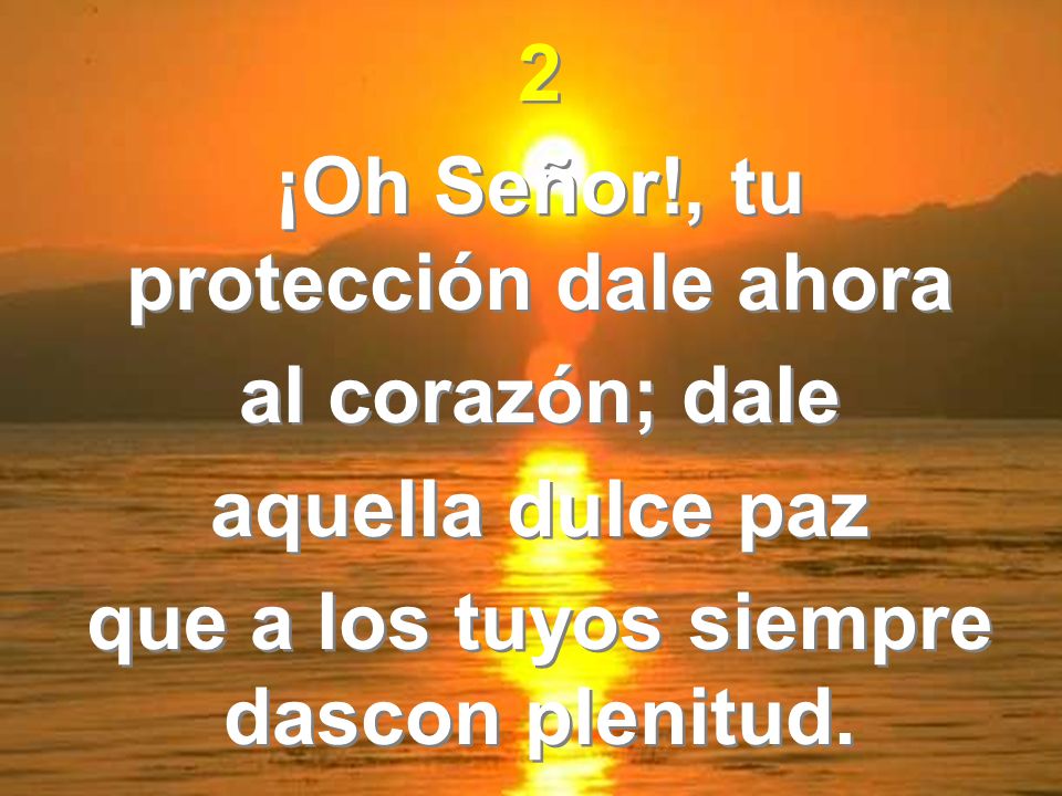 ¡Oh Señor!, tu protección dale ahora al corazón; dale