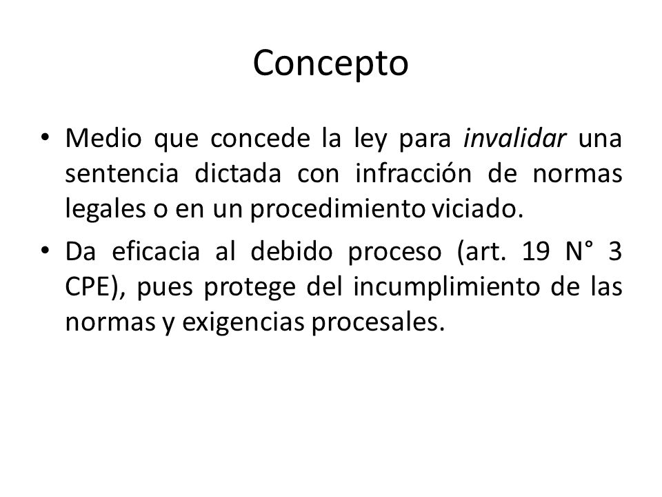 Concepto Medio que concede la ley para invalidar una sentencia dictada con infracción de normas legales o en un procedimiento viciado.