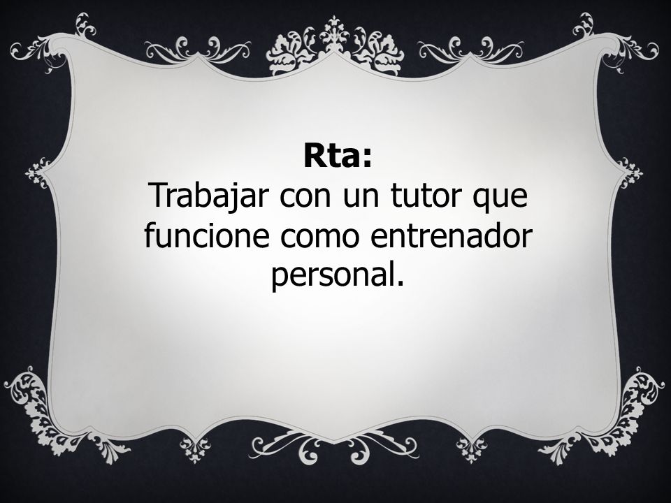 Trabajar con un tutor que funcione como entrenador personal.