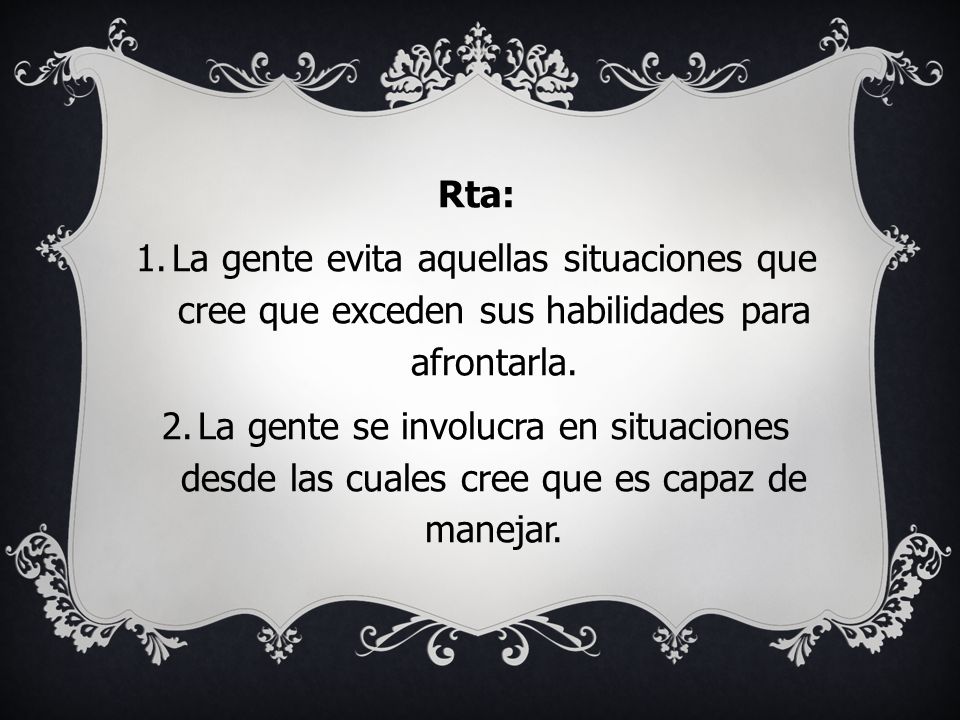 Rta: La gente evita aquellas situaciones que cree que exceden sus habilidades para afrontarla.