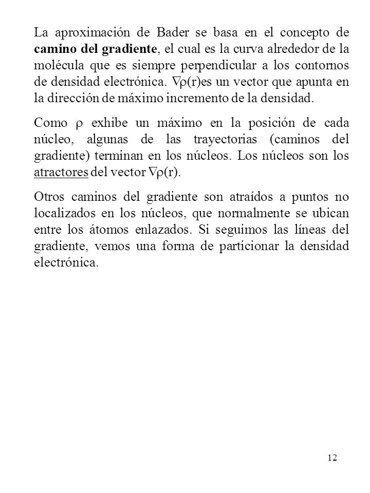 La aproximación de Bader se basa en el concepto de camino del gradiente, el cual es la curva alrededor de la molécula que es siempre perpendicular a los contornos de densidad electrónica. Ñr(r)es un vector que apunta en la dirección de máximo incremento de la densidad.