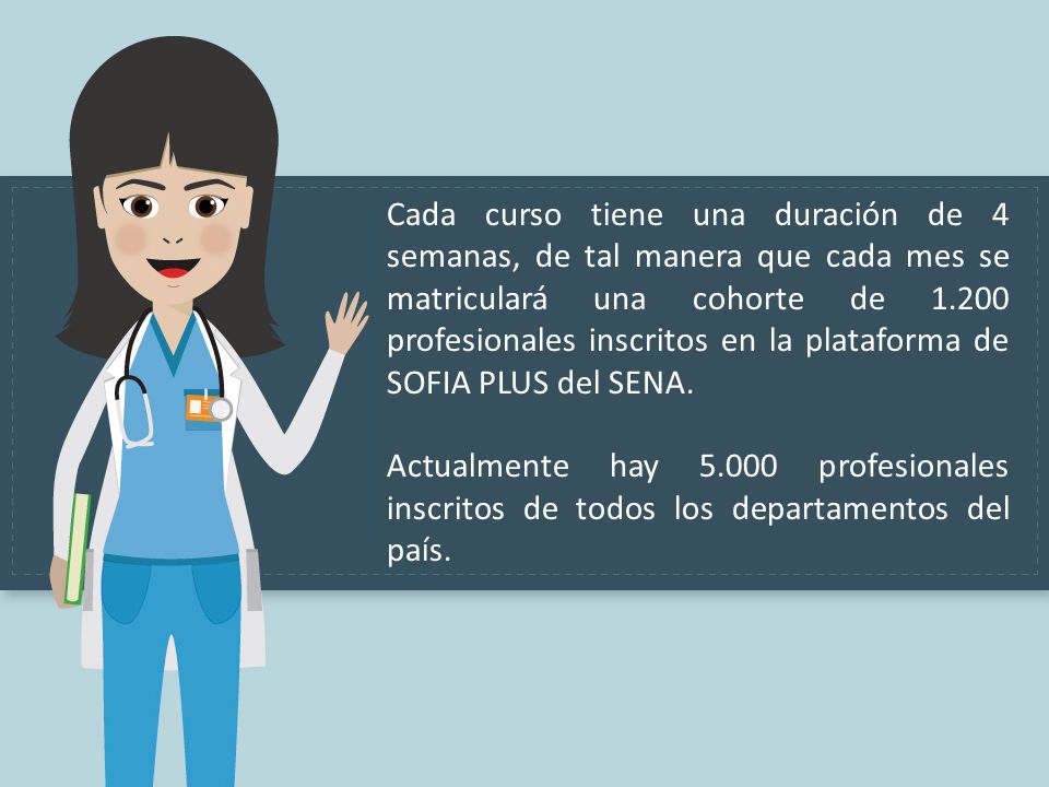 Cada curso tiene una duración de 4 semanas, de tal manera que cada mes se matriculará una cohorte de profesionales inscritos en la plataforma de SOFIA PLUS del SENA.