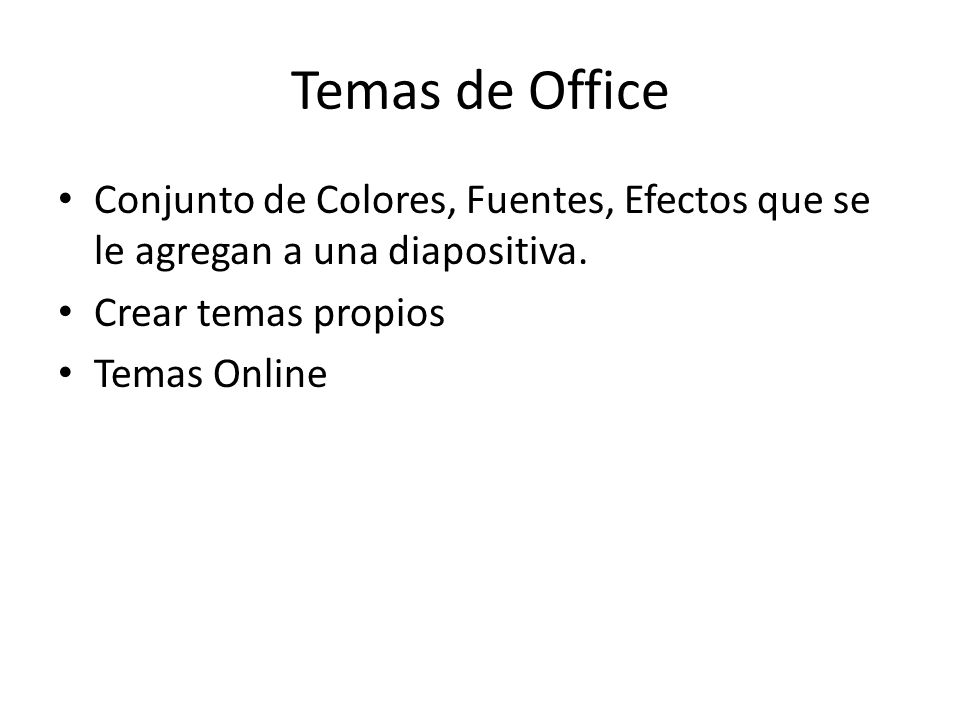 Temas de Office Conjunto de Colores, Fuentes, Efectos que se le agregan a una diapositiva. Crear temas propios.