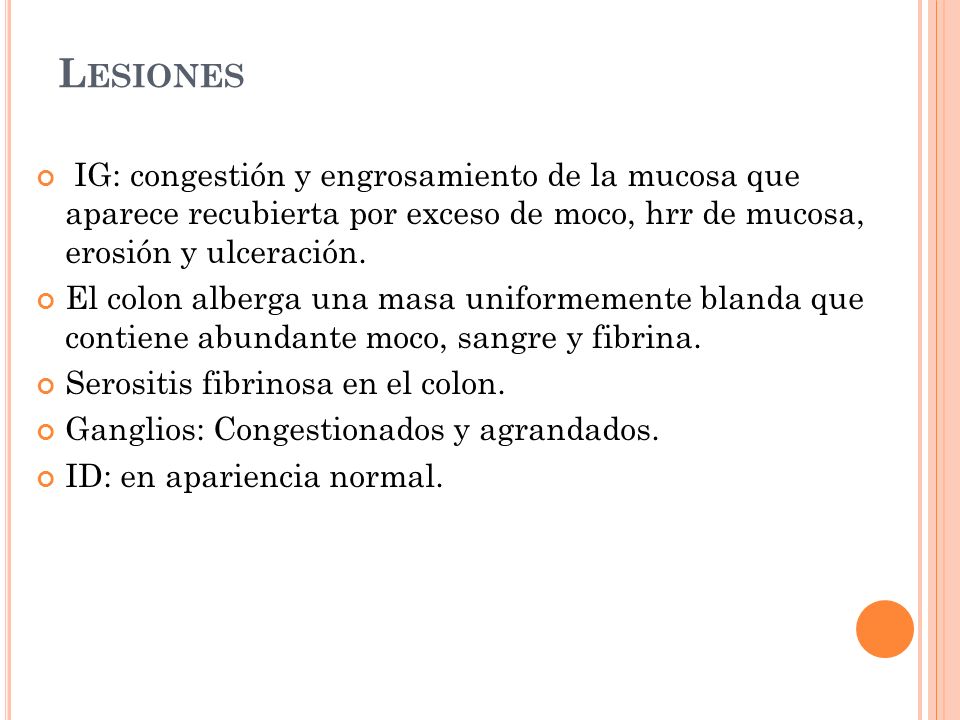 Lesiones IG: congestión y engrosamiento de la mucosa que aparece recubierta por exceso de moco, hrr de mucosa, erosión y ulceración.