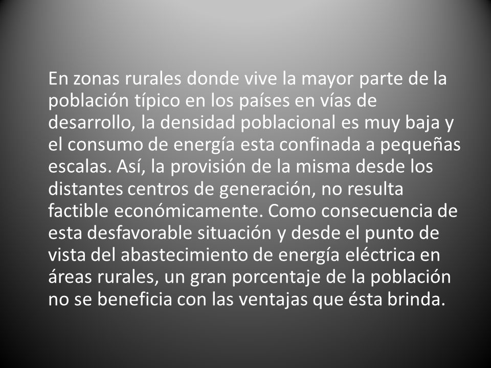 En zonas rurales donde vive la mayor parte de la población típico en los países en vías de desarrollo, la densidad poblacional es muy baja y el consumo de energía esta confinada a pequeñas escalas.