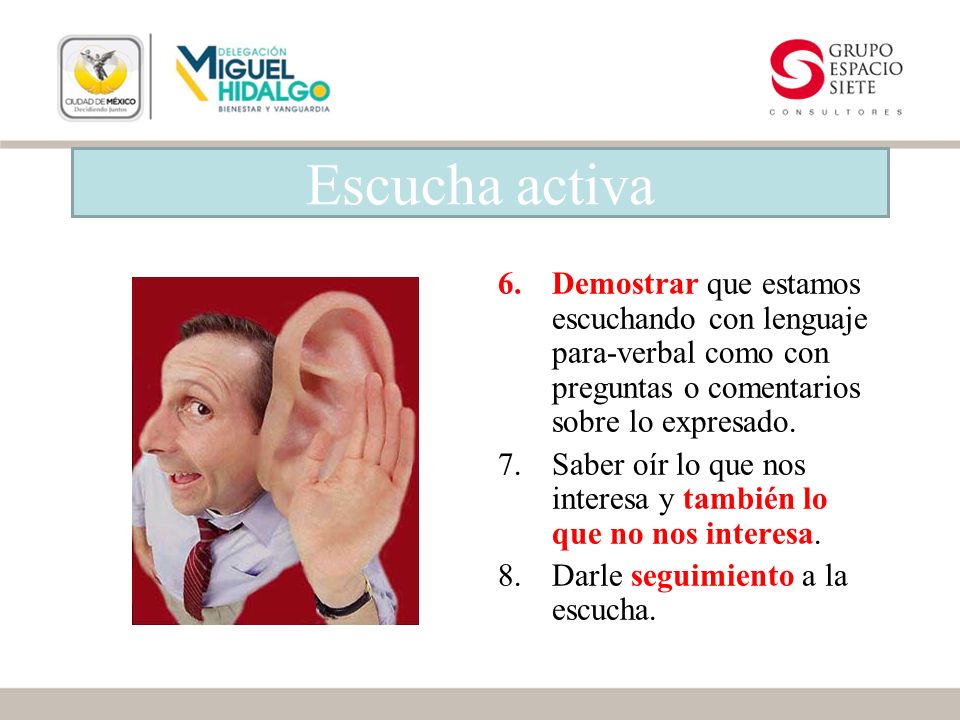 Escucha activa Demostrar que estamos escuchando con lenguaje para-verbal como con preguntas o comentarios sobre lo expresado.