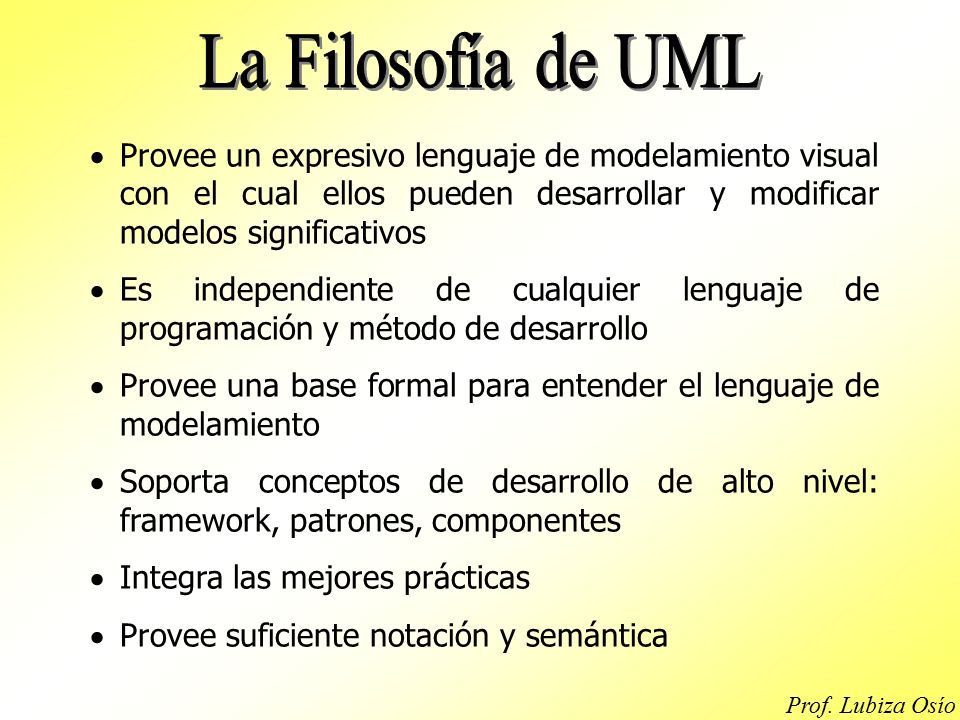 La Filosofía de UML Provee un expresivo lenguaje de modelamiento visual con el cual ellos pueden desarrollar y modificar modelos significativos.