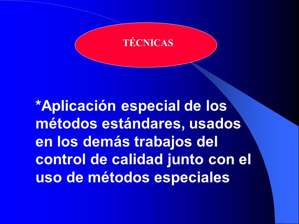 TÉCNICAS *Aplicación especial de los métodos estándares, usados en los demás trabajos del control de calidad junto con el uso de métodos especiales.