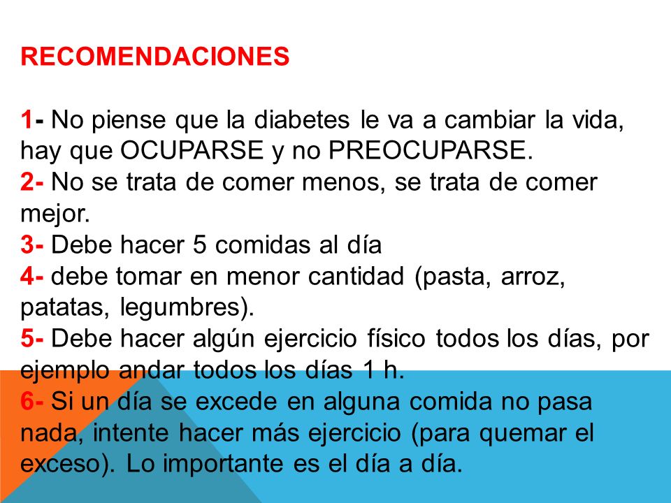 RECOMENDACIONES 1- No piense que la diabetes le va a cambiar la vida, hay que OCUPARSE y no PREOCUPARSE.