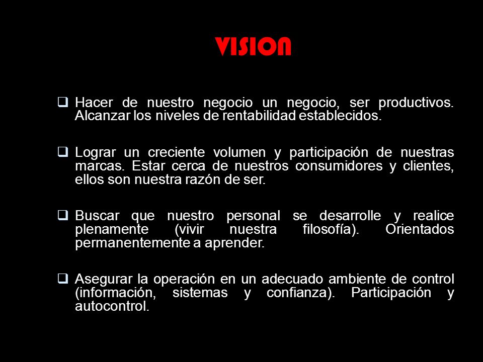VISION Hacer de nuestro negocio un negocio, ser productivos. Alcanzar los niveles de rentabilidad establecidos.
