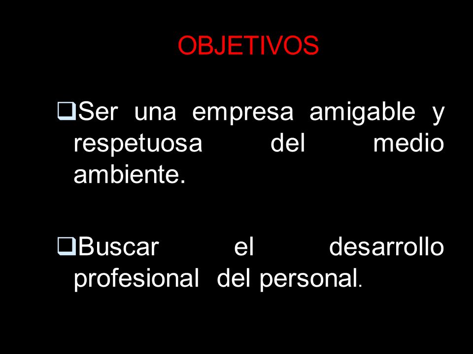 OBJETIVOS Ser una empresa amigable y respetuosa del medio ambiente.