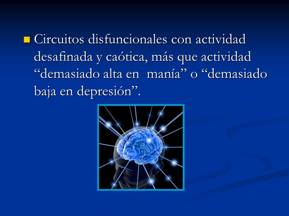 Circuitos disfuncionales con actividad desafinada y caótica, más que actividad demasiado alta en manía o demasiado baja en depresión .