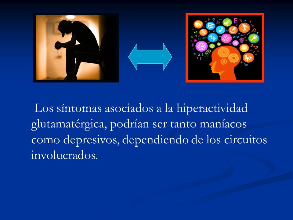 Los síntomas asociados a la hiperactividad glutamatérgica, podrían ser tanto maníacos como depresivos, dependiendo de los circuitos involucrados.