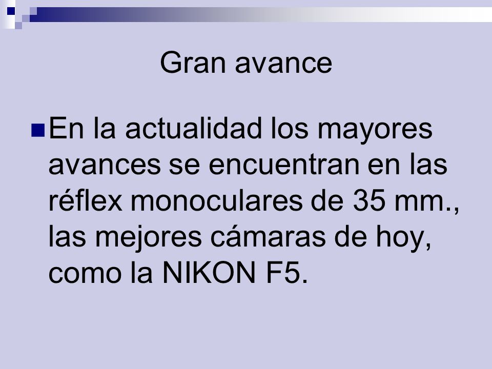 Gran avance En la actualidad los mayores avances se encuentran en las réflex monoculares de 35 mm., las mejores cámaras de hoy, como la NIKON F5.