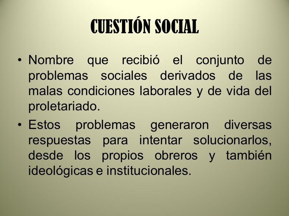 CUESTIÓN SOCIAL Nombre que recibió el conjunto de problemas sociales derivados de las malas condiciones laborales y de vida del proletariado.