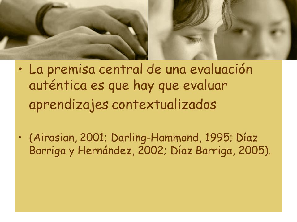 La premisa central de una evaluación auténtica es que hay que evaluar aprendizajes contextualizados