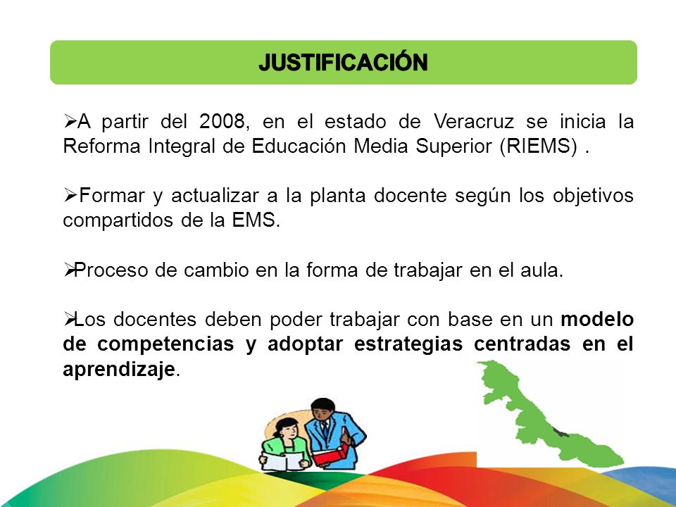 JUSTIFICACIÓN A partir del 2008, en el estado de Veracruz se inicia la Reforma Integral de Educación Media Superior (RIEMS) .