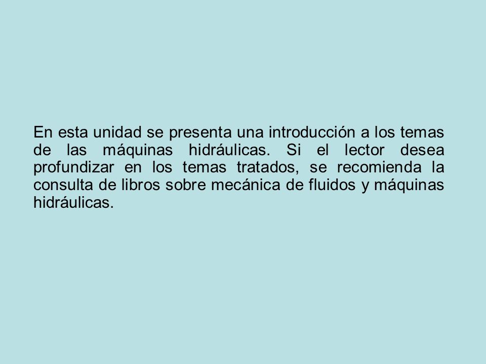 En esta unidad se presenta una introducción a los temas de las máquinas hidráulicas.