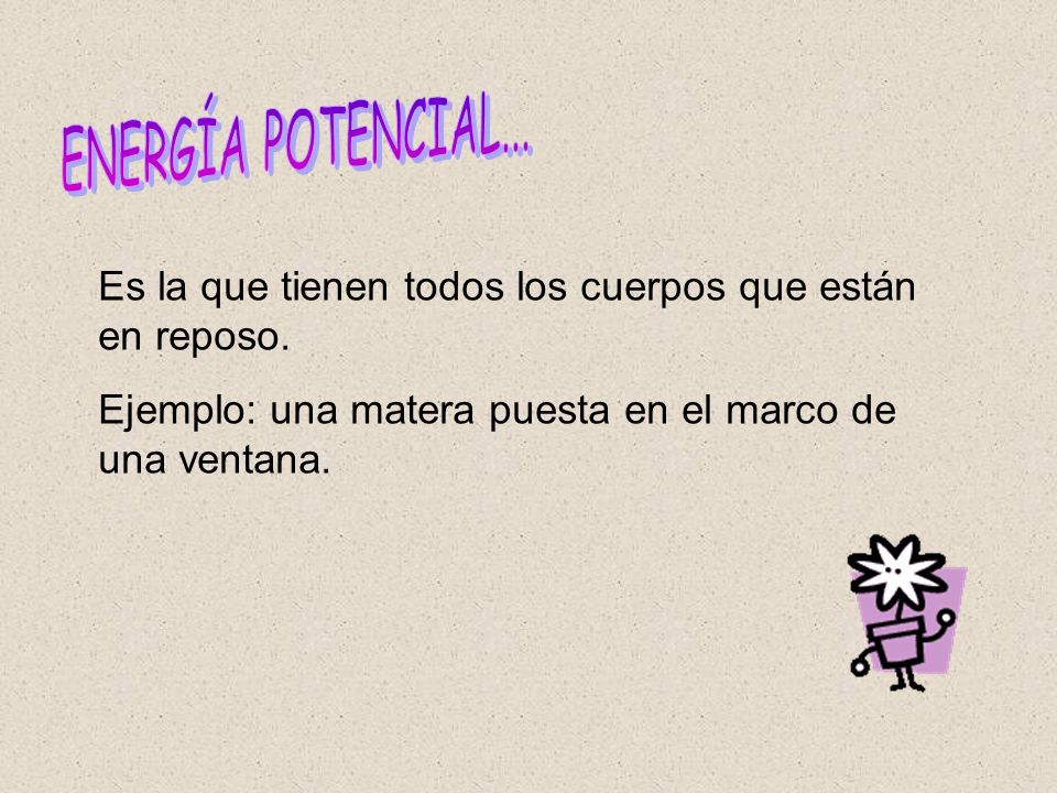 ENERGÍA POTENCIAL... Es la que tienen todos los cuerpos que están en reposo.