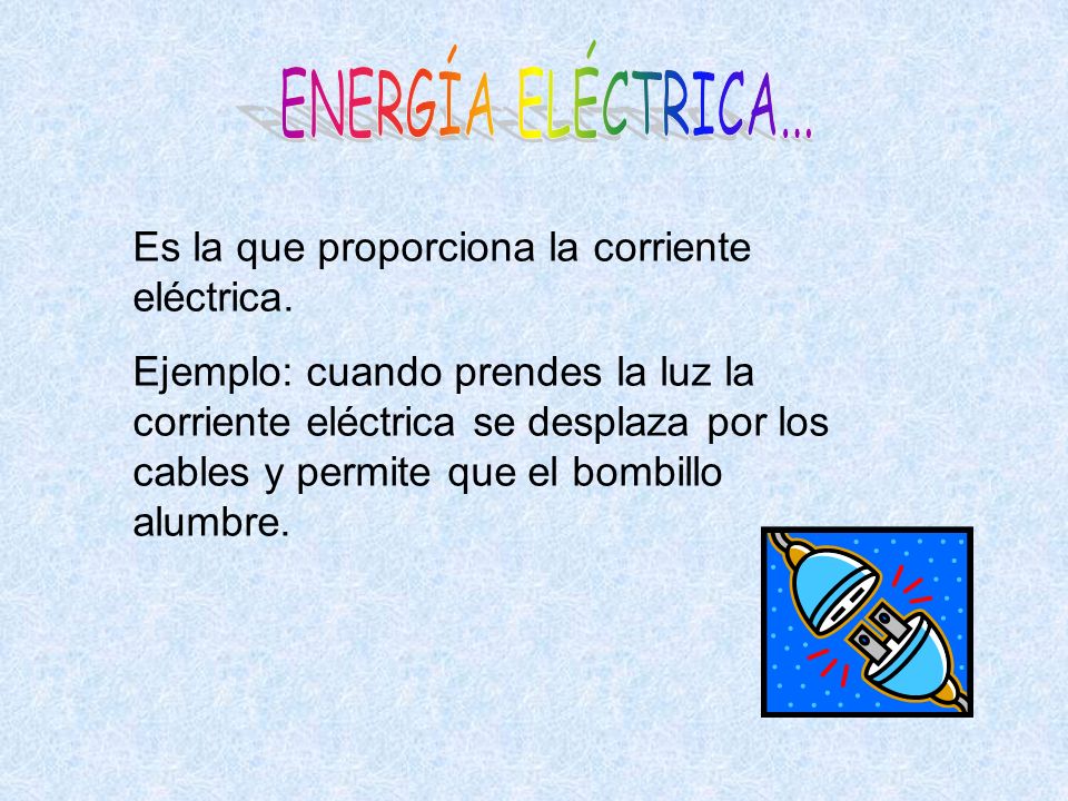 ENERGÍA ELÉCTRICA... Es la que proporciona la corriente eléctrica.