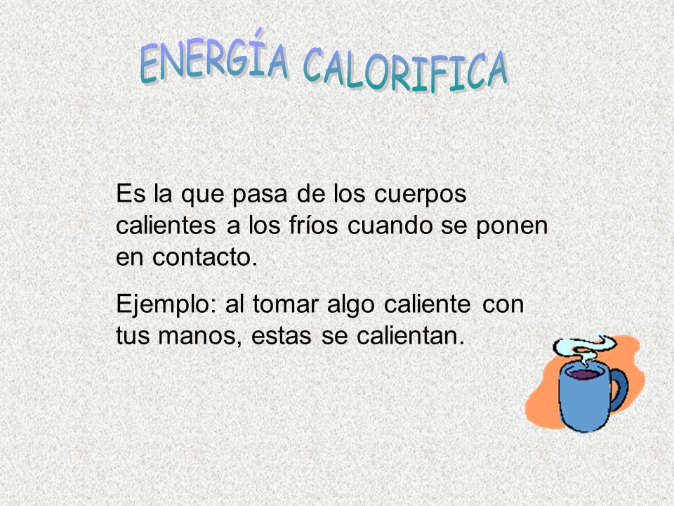 ENERGÍA CALORIFICA Es la que pasa de los cuerpos calientes a los fríos cuando se ponen en contacto.