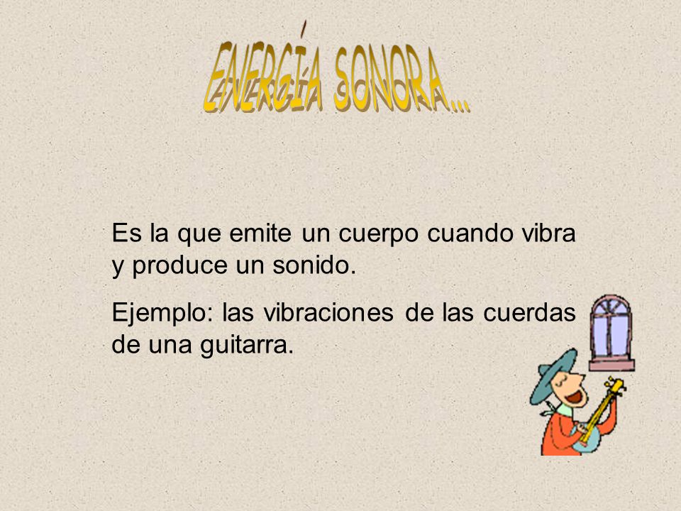 ENERGÍA SONORA... Es la que emite un cuerpo cuando vibra y produce un sonido.
