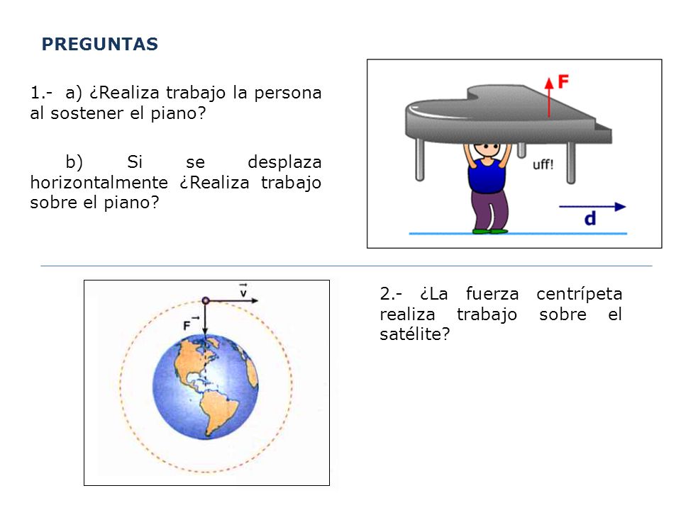 PREGUNTAS 1.- a) ¿Realiza trabajo la persona al sostener el piano b) Si se desplaza horizontalmente ¿Realiza trabajo sobre el piano