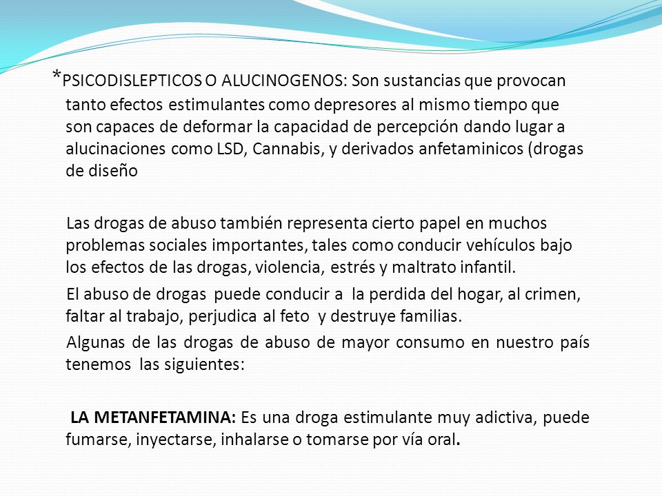 *PSICODISLEPTICOS O ALUCINOGENOS: Son sustancias que provocan tanto efectos estimulantes como depresores al mismo tiempo que son capaces de deformar la capacidad de percepción dando lugar a alucinaciones como LSD, Cannabis, y derivados anfetaminicos (drogas de diseño