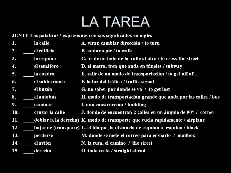 LA TAREA JUNTE Las palabras / expresiones con sus significados en inglés. ____la calle A. virar, cambiar dirección / to turn.