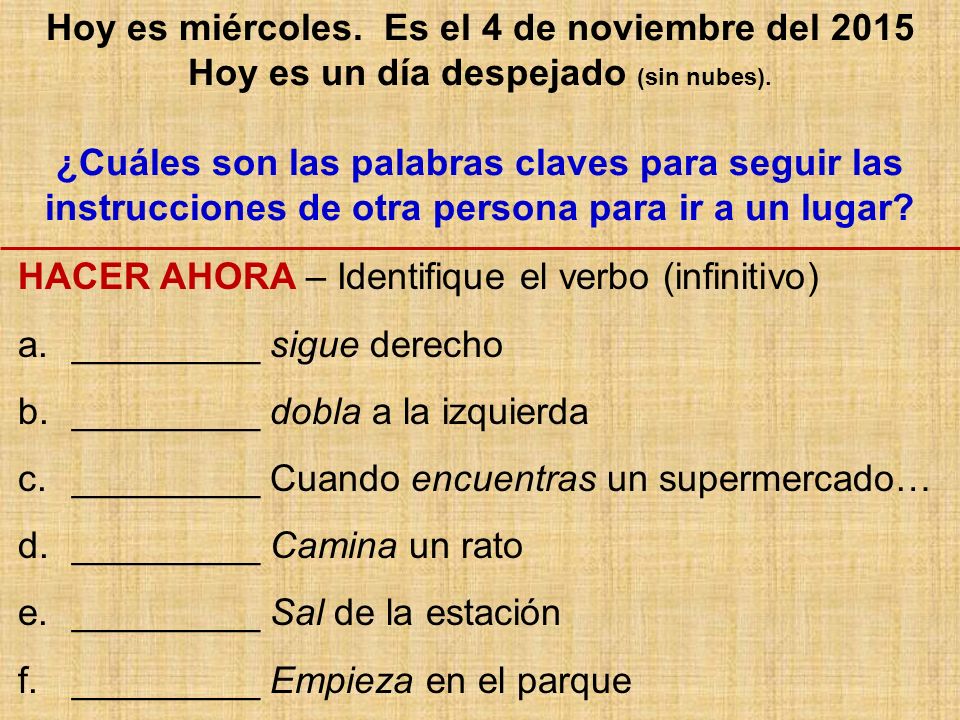 Hoy es miércoles. Es el 4 de noviembre del 2015 Hoy es un día despejado (sin nubes). ¿Cuáles son las palabras claves para seguir las instrucciones de otra persona para ir a un lugar