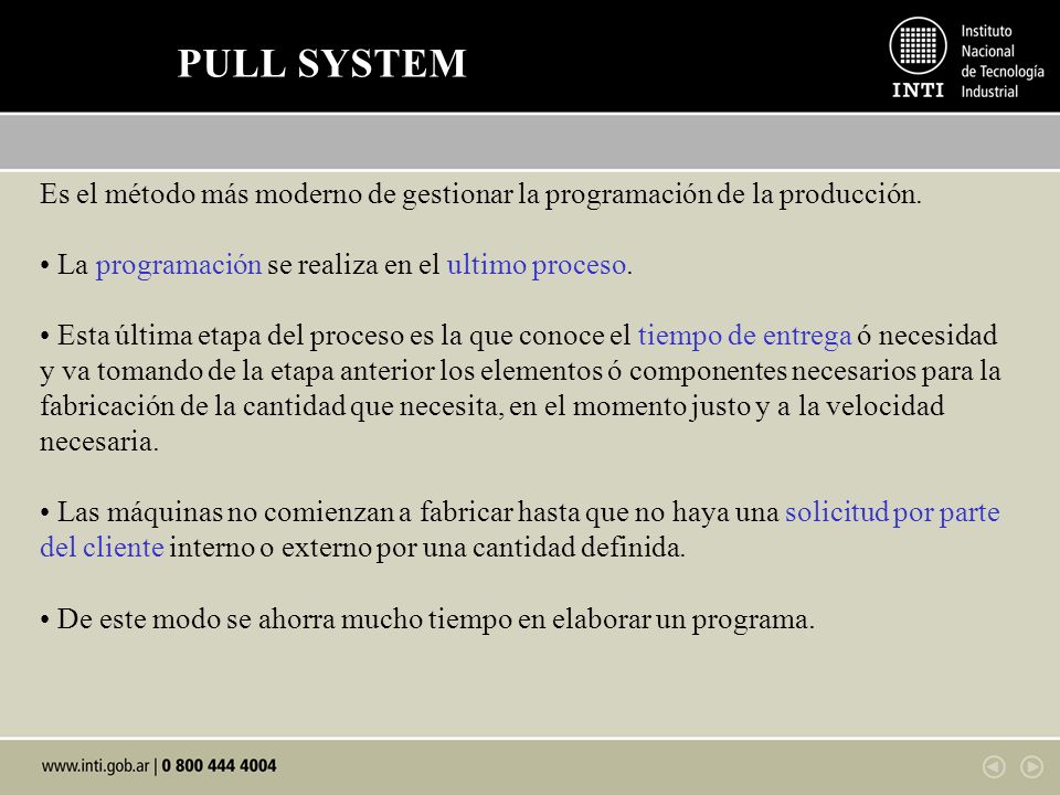 PULL SYSTEM Es el método más moderno de gestionar la programación de la producción. • La programación se realiza en el ultimo proceso.