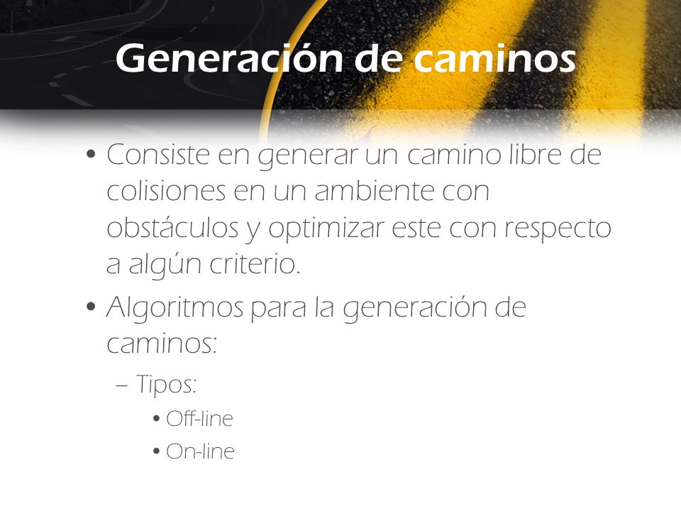 Generación de caminos Consiste en generar un camino libre de colisiones en un ambiente con obstáculos y optimizar este con respecto a algún criterio.