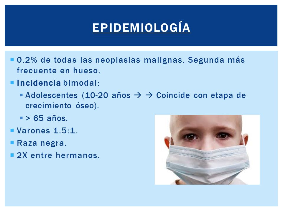 epidemiología 0.2% de todas las neoplasias malignas. Segunda más frecuente en hueso. Incidencia bimodal: