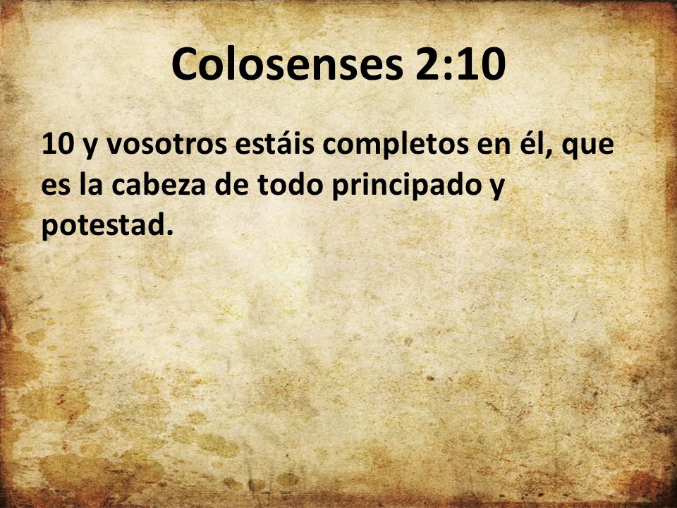 Colosenses 2:10 10 y vosotros estáis completos en él, que es la cabeza de todo principado y potestad.