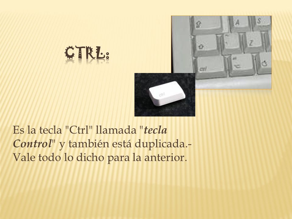 Ctrl: Es la tecla Ctrl llamada tecla Control y también está duplicada.-Vale todo lo dicho para la anterior.