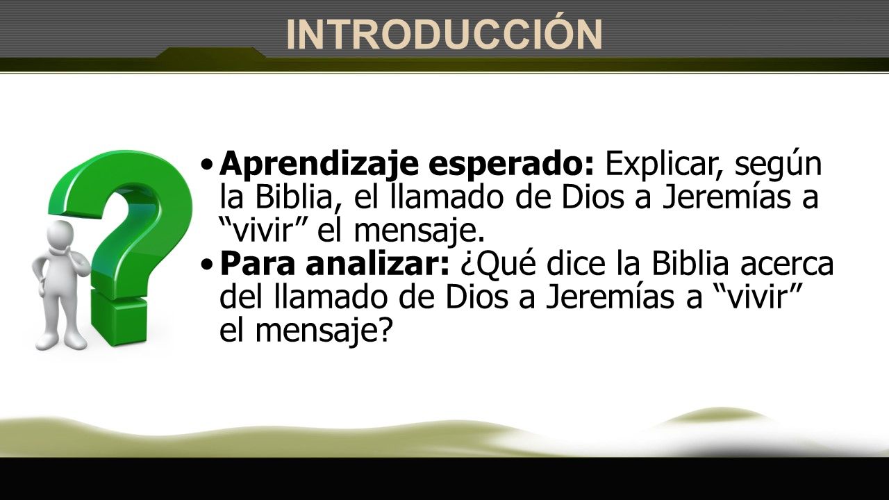 INTRODUCCIÓN Aprendizaje esperado: Explicar, según la Biblia, el llamado de Dios a Jeremías a vivir el mensaje.