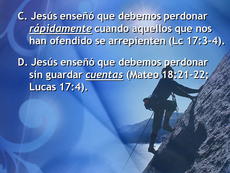 C. Jesús enseñó que debemos perdonar rápidamente cuando aquellos que nos han ofendido se arrepienten (Lc 17:3-4).