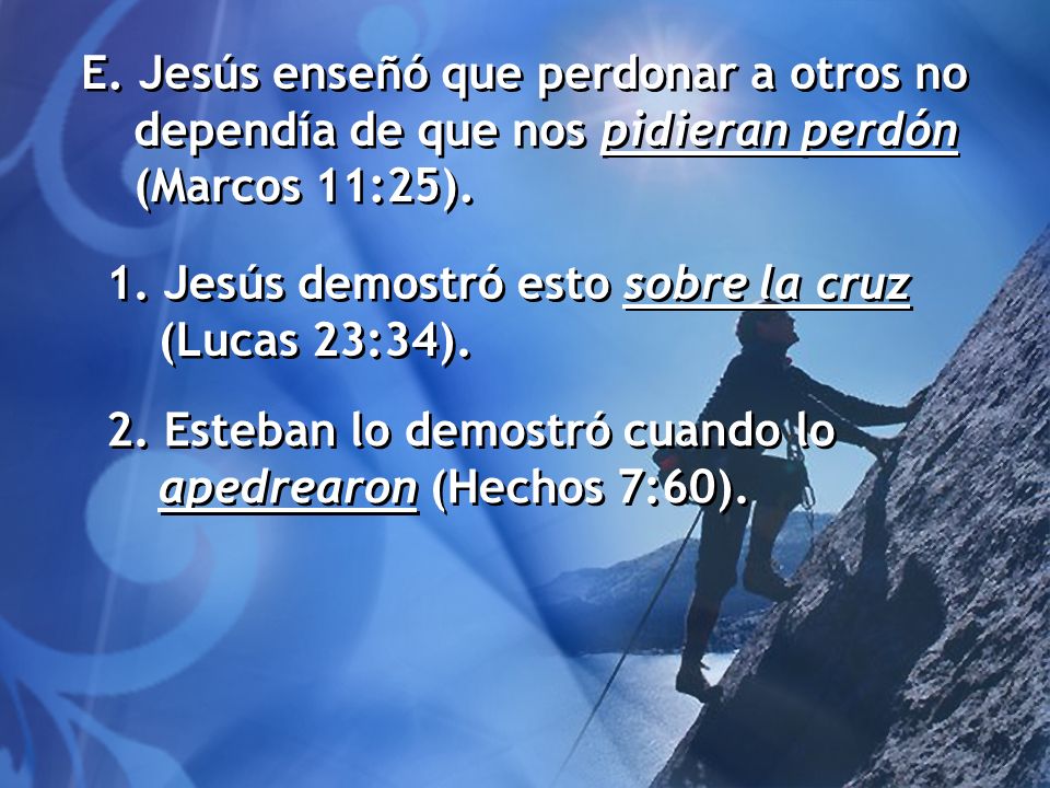 E. Jesús enseñó que perdonar a otros no dependía de que nos pidieran perdón (Marcos 11:25).